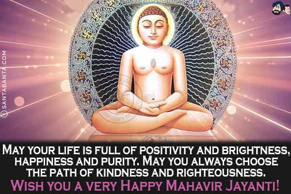 May your life is full of positivity and brightness, happiness and purity.<br/>
May you always choose the path of kindness and righteousness.<br/>
Wish you a very Happy Mahavir Jayanti!