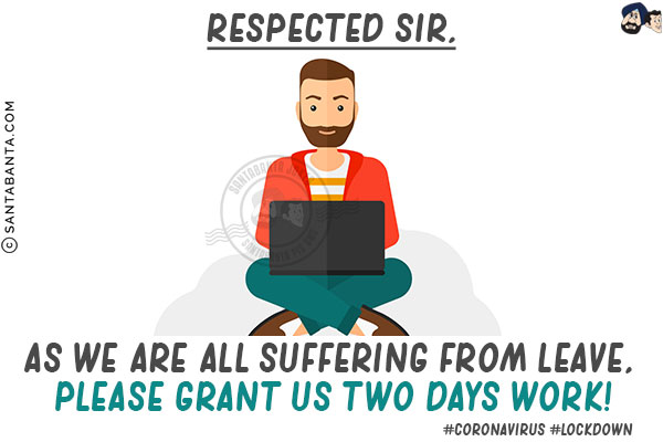 Respected Sir,<br/>

As we are all suffering from leave, please grant us two days work!