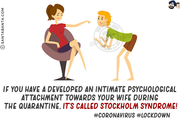 If you have a developed an intimate psychological attachment towards your wife during the quarantine, it's called Stockholm Syndrome!