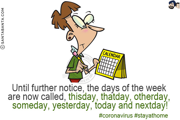 Until further notice, the days of the week are now called, thisday, thatday, otherday, someday, yesterday, today and nextday!