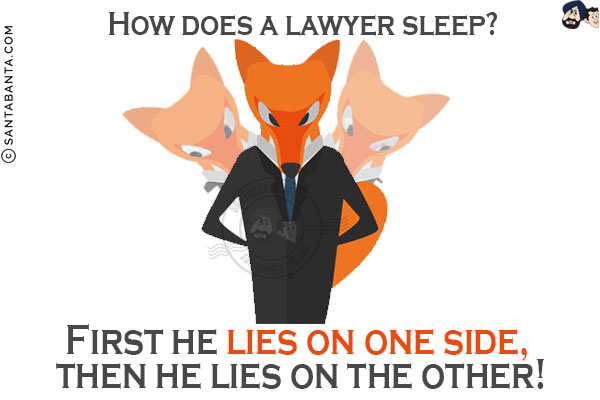 How does a lawyer sleep?<br/>
First he lies on one side, then he lies on the other!