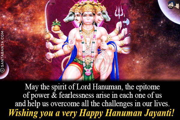 May the spirit of Lord Hanuman, the epitome of power & fearlessness arise in each one of us and help us overcome all the challenges in our lives.<br/>
Wishing you a very Happy Hanuman Jayanti!