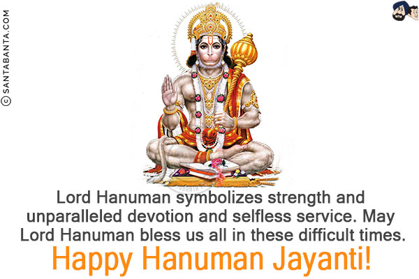 Lord Hanuman symbolizes strength and unparalleled devotion and selfless service.<br/>
May Lord Hanuman bless us all in these difficult times.<br/>
Happy Hanuman Jayanti!