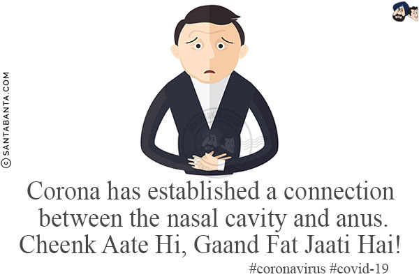 Corona has established a connection between the nasal cavity and anus.<br/>
Cheenk Aate Hi, Gaand Fat Jaati Hai!