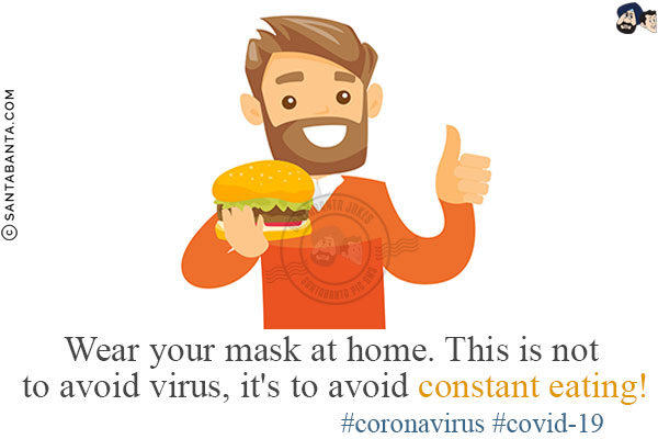 Wear your mask at home.<br/>
This is not to avoid virus, it's to avoid constant eating!