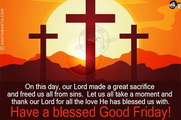 On this day, our Lord made a great sacrifice and freed us all from sins. Let us all take a moment and thank our Lord for all the love He has blessed us with.<br/>
Have a blessed Good Friday!