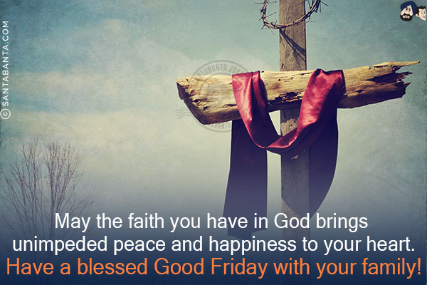 May the faith you have in God brings unimpeded peace and happiness to your heart.<br/>
Have a blessed Good Friday with your family!