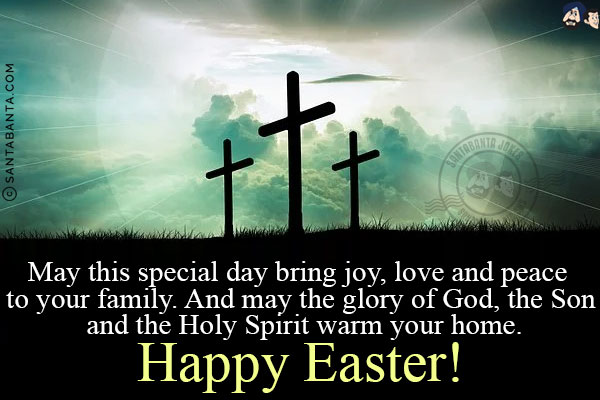 May this special day bring joy, love and peace to your family. And may the glory of God, the Son and the Holy Spirit warm your home.<br/>
Happy Easter!