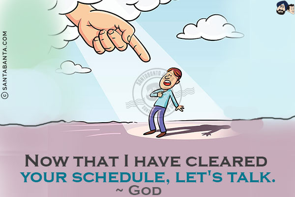 Now that I have cleared your schedule, let's talk.<br/>
~ God