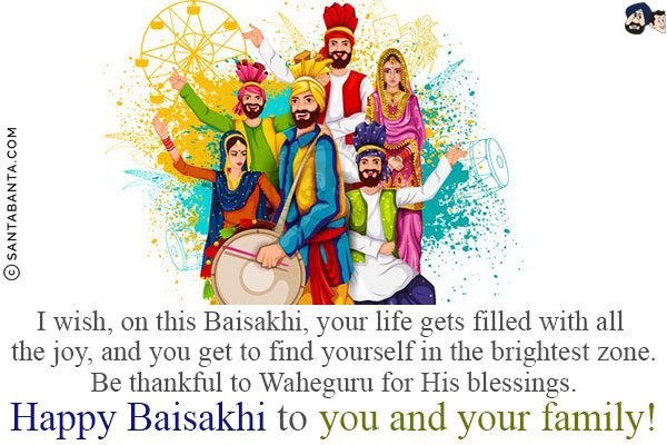 I wish, on this Baisakhi, your life gets filled with all the joy, and you get to find yourself in the brightest zone.<br/>
Be thankful to Waheguru for His blessings.<br/>
Happy Baisakhi to you and your family!