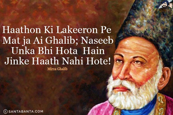 Haathon Ki Lakeeron Pe Mat Ja Ai Ghalib;<br/>
Naseeb Unke Bhi Hote Hain Jinke Haath Nahi Hote!