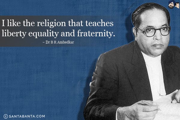 I like the religion that teaches liberty equality and fraternity.

