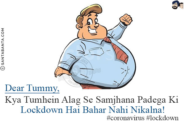 Dear Tummy,<br/>
Kya Tumhein Alag Se Samjhana Padega Ki Lockdown Hai Bahar Nahi Nikalna!