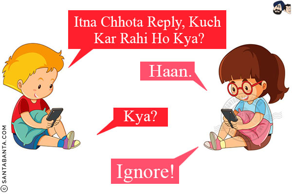 Boy: Itna Chhota Reply, Kuch Kar Rahi Ho Kya?<br/>
Girl: Haan.<br/>
Boy: Kya?<br/>
Girl: Ignore!