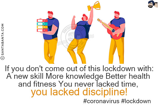 If you don't come out of this lockdown with:<br/>
A new skill<br/>
More knowledge<br/>
Better health and fitness<br/>
You never lacked time, you lacked discipline!