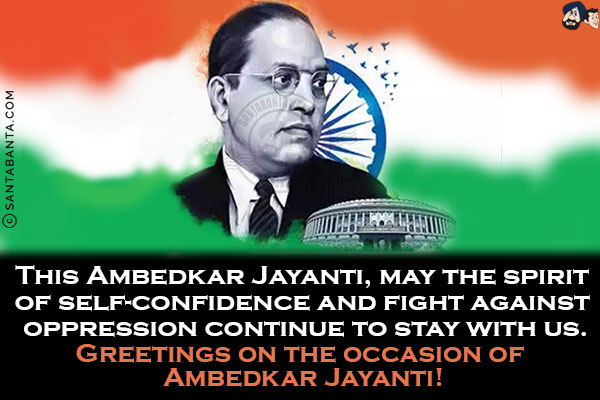 This Ambedkar Jayanti, may the spirit of self-confidence and fight against oppression continue to stay with us.<br/>
Greetings on the occasion of Ambedkar Jayanti!