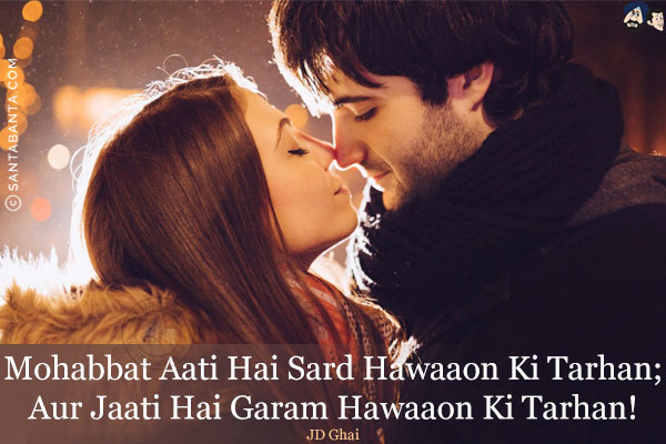 Mohabbat Aati Hai Sard Hawaaon Ki tarhan;

<br/>Aur Jaati Hai Garam Hawaaon Ki Tarhan!