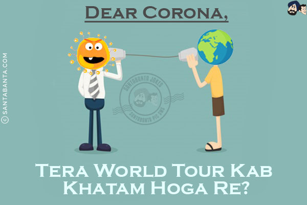 Dear Corona,<br/>

Tera World Tour Kab Khatam Hoga Re?