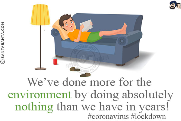 We've done more for the environment by doing absolutely nothing than we have in years!