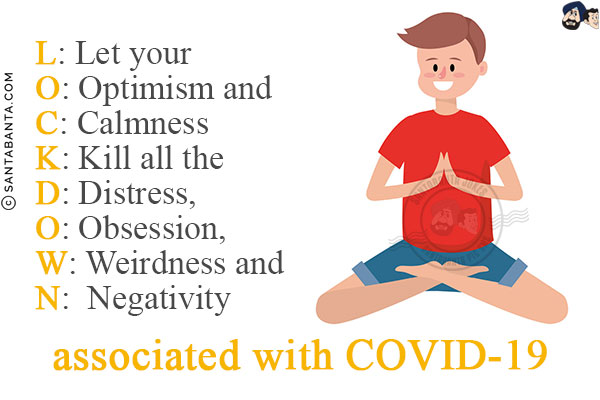 L: Let your<br/>
O: Optimism and<br/>
C: Calmness<br/>
K: Kill all the<br/>
D: Distress,<br/>
O: Obsession,<br/>
W: Weirdness and<br/>
N:  Negativity<br/>
associated with COVID-19