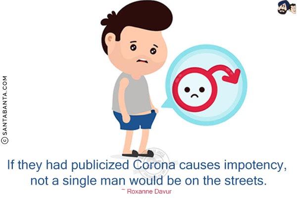 If they had publicized Corona causes impotency, not a single man would be on the streets.