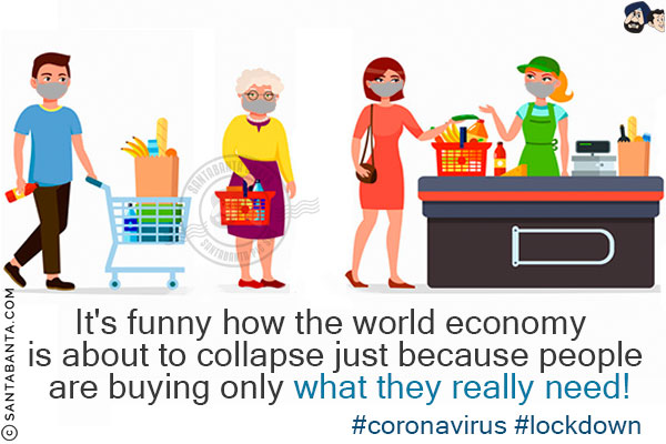 It's funny how the world economy is about to collapse just because people are buying only what they really need!