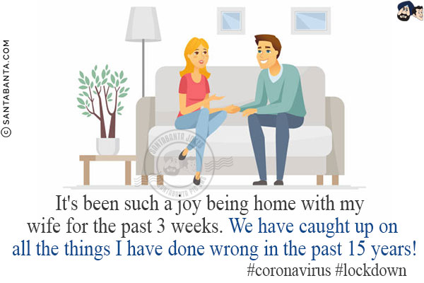 It's been such a joy being home with my wife for the past 3 weeks.<br/>
We have caught up on all the things I have done wrong in the past 15 years!