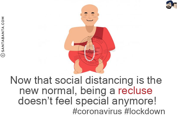 Now that social distancing is the new normal, being a recluse doesn't feel special anymore!