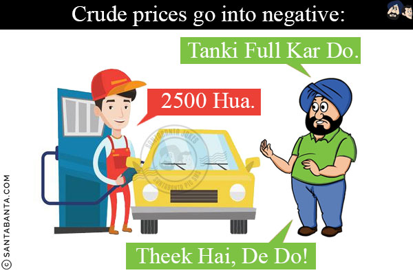 Crude prices go into negative:<br/>
Santa At Petrol Pump: Tanki Full Kar Do.<br/>
Attendant: Sir, 2500 Hua.<br/>
Santa: Theek Hai, De Do!