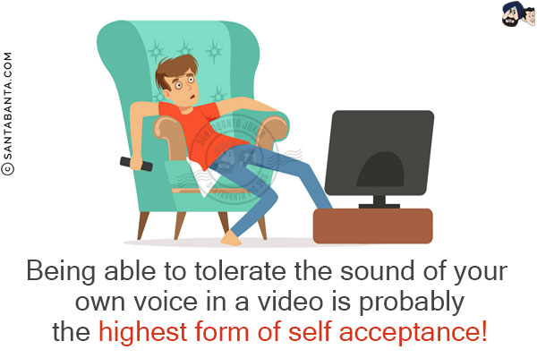 Being able to tolerate the sound of your own voice in a video is probably the highest form of self acceptance!