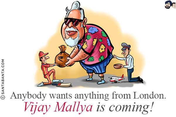 Anybody wants anything from London.<br/>
Vijay Mallya is coming!