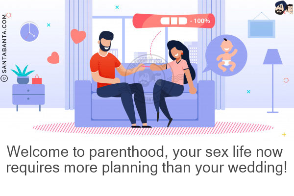 Welcome to parenthood, your sex life now requires more planning than your wedding!