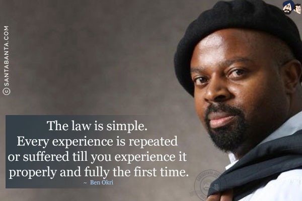 The law is simple. Every experience is repeated or suffered till you experience it properly and fully the first time.