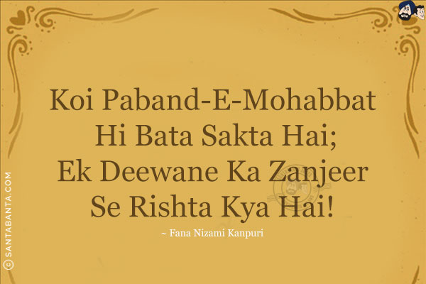 Koi Paband-E-Mohabbat Hi Bata Sakta Hai;<br/>
Ek Deewane Ka Zanjeer Se Rishta Kya Hai!