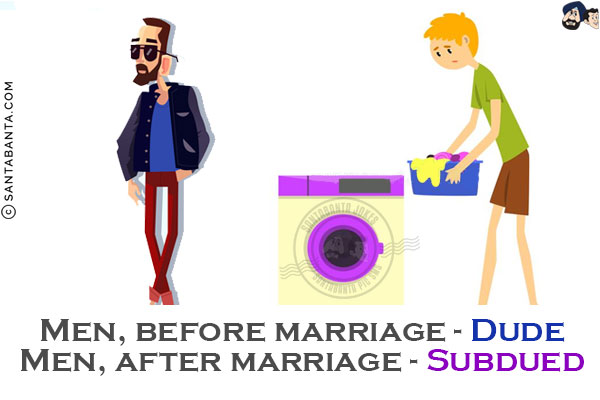 Men, before marriage - Dude<br/>

Men, after marriage - Subdued