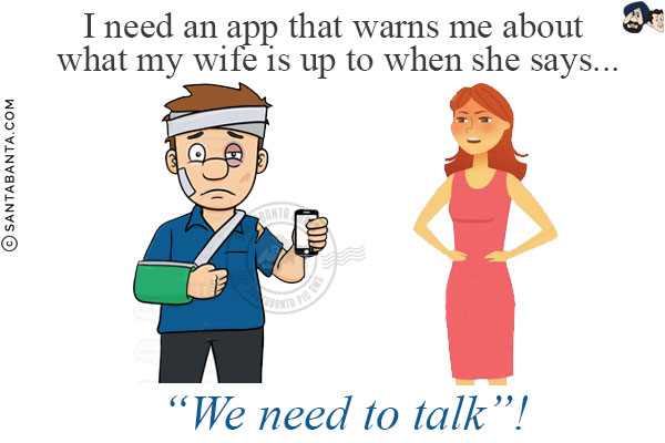 I need an app that warns me about what my wife is up to when she says...<br/>
.<br/>
.<br/>
.<br/>
.<br/>
.<br/>
.<br/>
`We need to talk`!