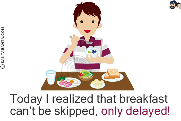 Today I realized that breakfast can't be skipped, only delayed!