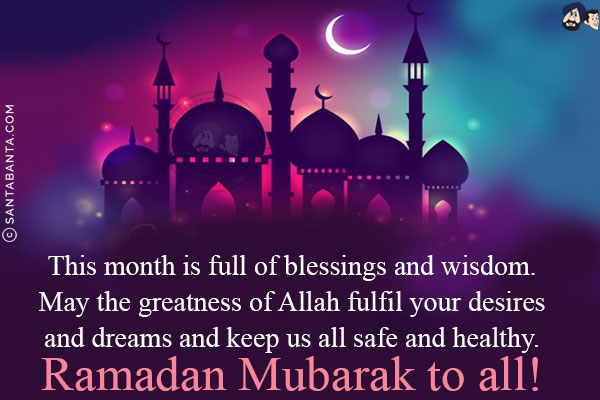 This month is full of blessings and wisdom. May the greatness of Allah fulfil your desires and dreams and keep us all safe and healthy.<br/>

Ramadan Mubarak to all!