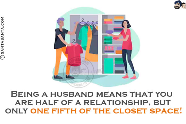 Being a husband means that you are half of a relationship, but only one fifth of the closet space!