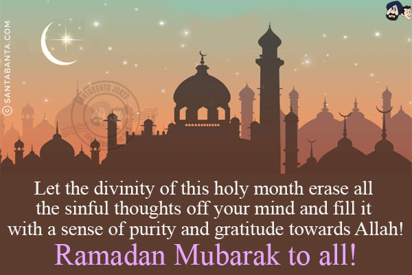 Let the divinity of this holy month erase all the sinful thoughts off your mind and fill it with a sense of purity and gratitude towards Allah!<br/>
Ramadan Mubarak to all!