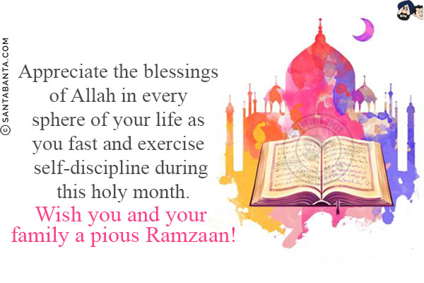 Appreciate the blessings of Allah in every sphere of your life as you fast and exercise self-discipline during this holy month.<br/>
Wish you and your family a pious Ramzaan!