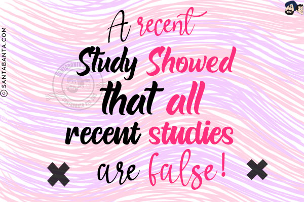 A recent study showed that all recent studies are false!