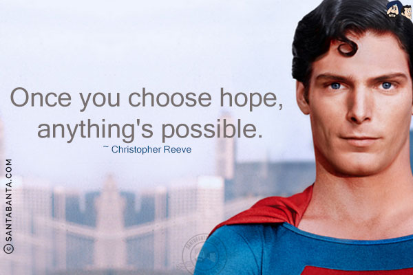 Once you choose hope, anything is possible.