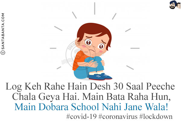 Log Keh Rahe Hain Desh 30 Saal Peeche Chala Geya Hai.<br/>
Main Bata Raha Hun, Main Dobara School Nahi Jane Wala!