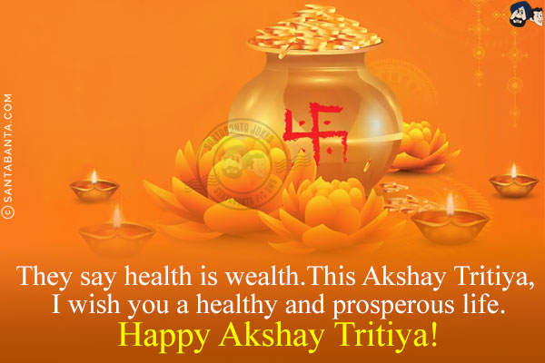 They say health is wealth.<br/>
This Akshay Tritiya, I wish you a healthy and prosperous life.<br/>
Happy Akshay Tritiya!