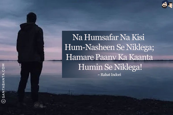 Na Humsafar Na Kisi Hum-Nasheen Se Niklega;<br/>
Hamare Paanv Ka Kaanta Humin Se Niklega!