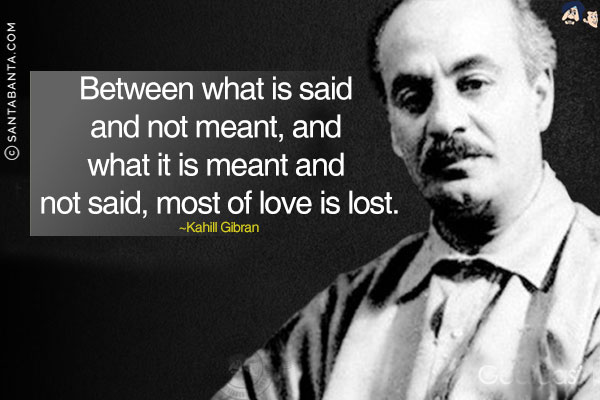 Between what is said and not meant, and what is meant and not said, most of love is lost.