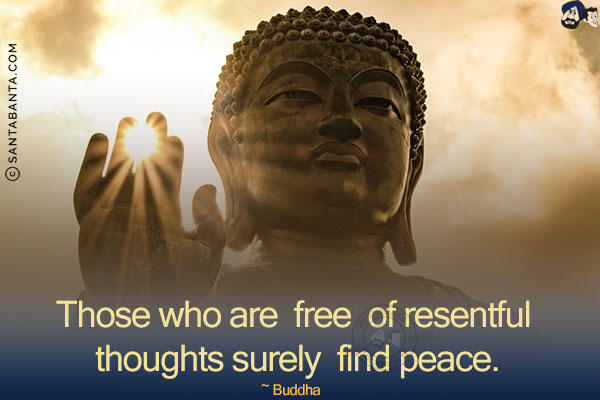 Those who are free of resentful thoughts surely find peace.