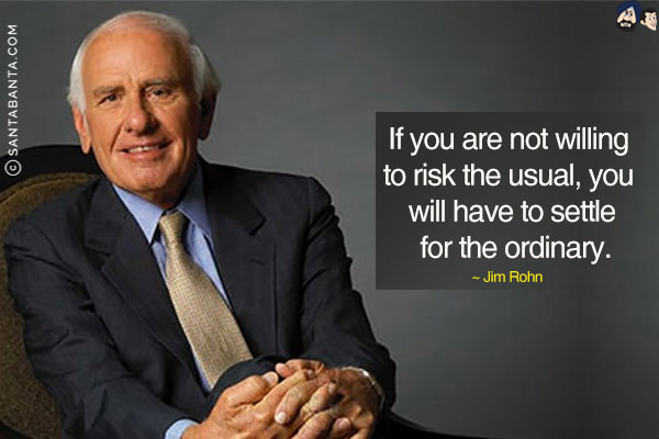 If you are not willing to risk the usual, you will have to settle for the ordinary.