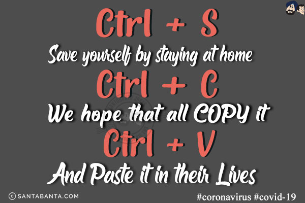 Ctrl+S: Save yourself by staying at home<br/>
Ctrl+C: We hope that all copy it<br/>
Ctrl+V: And Paste it in their lives